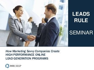 | LEADS RULE Seminar 1
How Marketing Savvy Companies Create
HIGH PERFORMANCE ONLINE
LEAD GENERATION PROGRAMS
LEADS
RULE
SEMINAR
 