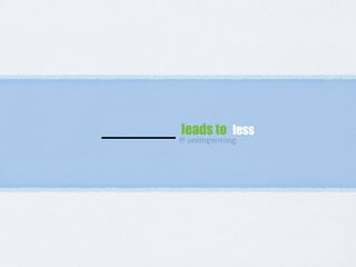 ____ leads to less
@ onimproving
 