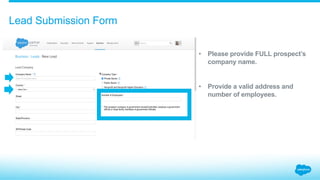 Lead Submission Form
•  Please provide FULL prospect’s
company name.
•  Provide a valid address and
number of employees.
 