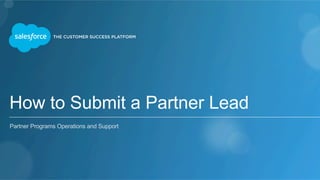 How to Submit a Partner Lead
​ Partner Programs Operations and Support
 