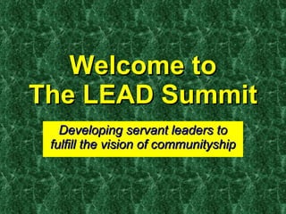 Welcome to The LEAD Summit Developing servant leaders to fulfill the vision of communityship 