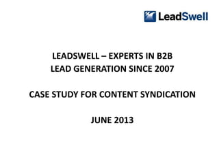 LEADSWELL – EXPERTS IN B2B
LEAD GENERATION SINCE 2007
CASE STUDY FOR CONTENT SYNDICATION
JUNE 2013
 