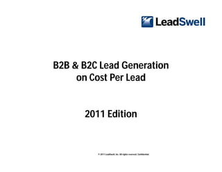 B2B & B2C Lead Generation
     on Cost Per Lead


      2011 Edition


         © 2011 LeadSwell, Inc. All rights reserved. Confidential.
 