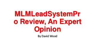 MLMLeadSystemPr
o Review, An Expert
Opinion
By David Wood
 