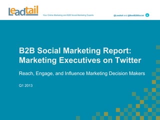 Your Online Marketing and B2B Social Marketing Experts @Leadtail and @BestB2BSocial
B2B Social Marketing Report:
Marketing Executives on Twitter
Reach, Engage, and Influence Marketing Decision Makers
Q1 2013
 