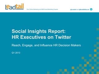 Your Online Marketing and B2B Social Marketing Experts @Leadtail and @BestB2BSocial
Social Insights Report:
HR Executives on Twitter
Reach, Engage, and Influence HR Decision Makers
Q1 2013
 