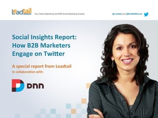 Your Online Marketing and B2B Social Marketing Experts

Social	
  Insights	
  Report:	
  
How	
  B2B	
  Marketers	
  	
  
Engage	
  on	
  Twi;er	
  
A	
  special	
  report	
  from	
  Leadtail	
  
In	
  collaboraBon	
  with:	
  

	
  

@Leadtail and @BestB2BSocial

 
