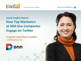 Social Insights for Decision Makers @Leadtail and @BestB2BSocial
Social	
  Insights	
  Report:	
  
How	
  Top	
  Marketers	
  	
  
at	
  Mid-­‐Size	
  Companies	
  	
  
Engage	
  on	
  Twi>er	
  
A	
  special	
  report	
  from	
  Leadtail	
  
In	
  collaboraCon	
  with:	
  
	
  
 