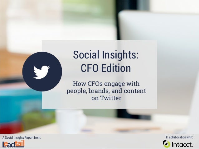 Social Insights:
CFO Edition
How CFOs engage with
people, brands, and content
on Twitter
A Social Insights Report from: In...