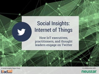Social Insights:
Internet of Things
How IoT executives,
practitioners, and thought
leaders engage on Twitter
A Social Insights Report from: In collaboration with:
 
