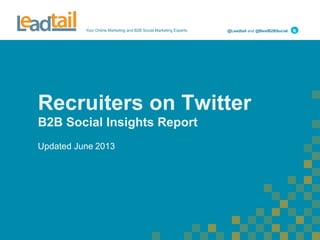 Your Online Marketing and B2B Social Marketing Experts

@Leadtail and @BestB2BSocial

Recruiters on Twitter
B2B Social Insights Report
Updated June 2013

 