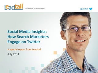 Social Insights for Decision Makers @Leadtail
Social	
  Media	
  Insights:	
  
How	
  Search	
  Marketers	
  
Engage	
  on	
  Twi8er	
  
A	
  special	
  report	
  from	
  Leadtail	
  
July 2014
 