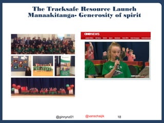 The Tracksafe Resource Launch 
Manaakitanga- Generosity of spirit 
@ginnynz01 @vanschaijik 18 
 