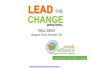 Connecting Youth With A Cause
http://youthallianceofindia.org/lead-the-change/
FALL 2013
August 23 to October 20
 
