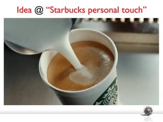 Idea @ “Starbucks personal touch”
 
