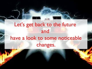 Let's get back to the future
              and
have a look to some noticeable
            changes.
 