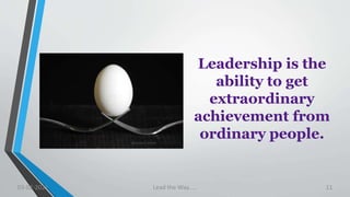 Leadership is the
ability to get
extraordinary
achievement from
ordinary people.
03-02-2021 Lead the Way..... 11
 