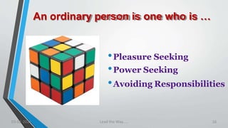 An ordinary person is one who is …
•Pleasure Seeking
•Power Seeking
•Avoiding Responsibilities
03-02-2021 Lead the Way..... 16
 