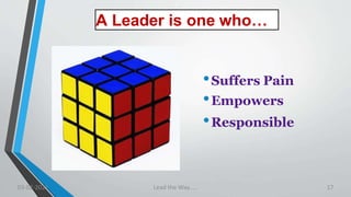 A Leader is one who…
•Suffers Pain
•Empowers
•Responsible
03-02-2021 Lead the Way..... 17
 
