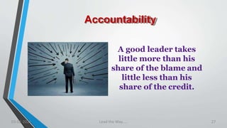 Accountability
A good leader takes
little more than his
share of the blame and
little less than his
share of the credit.
03-02-2021 Lead the Way..... 27
 