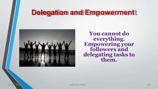Delegation and Empowerment
You cannot do
everything.
Empowering your
followers and
delegating tasks to
them.
03-02-2021 Lead the Way..... 28
 