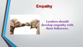 Empathy
Leaders should
develop empathy with
their followers.
 