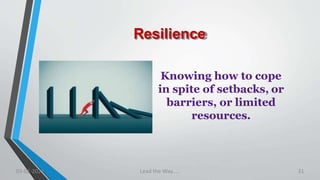Resilience
Knowing how to cope
in spite of setbacks, or
barriers, or limited
resources.
03-02-2021 Lead the Way..... 31
 