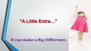 “A Little Extra…”
It can make a Big Difference.
 