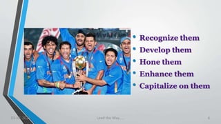• Recognize them
• Develop them
• Hone them
• Enhance them
• Capitalize on them
03-02-2021 Lead the Way..... 6
 