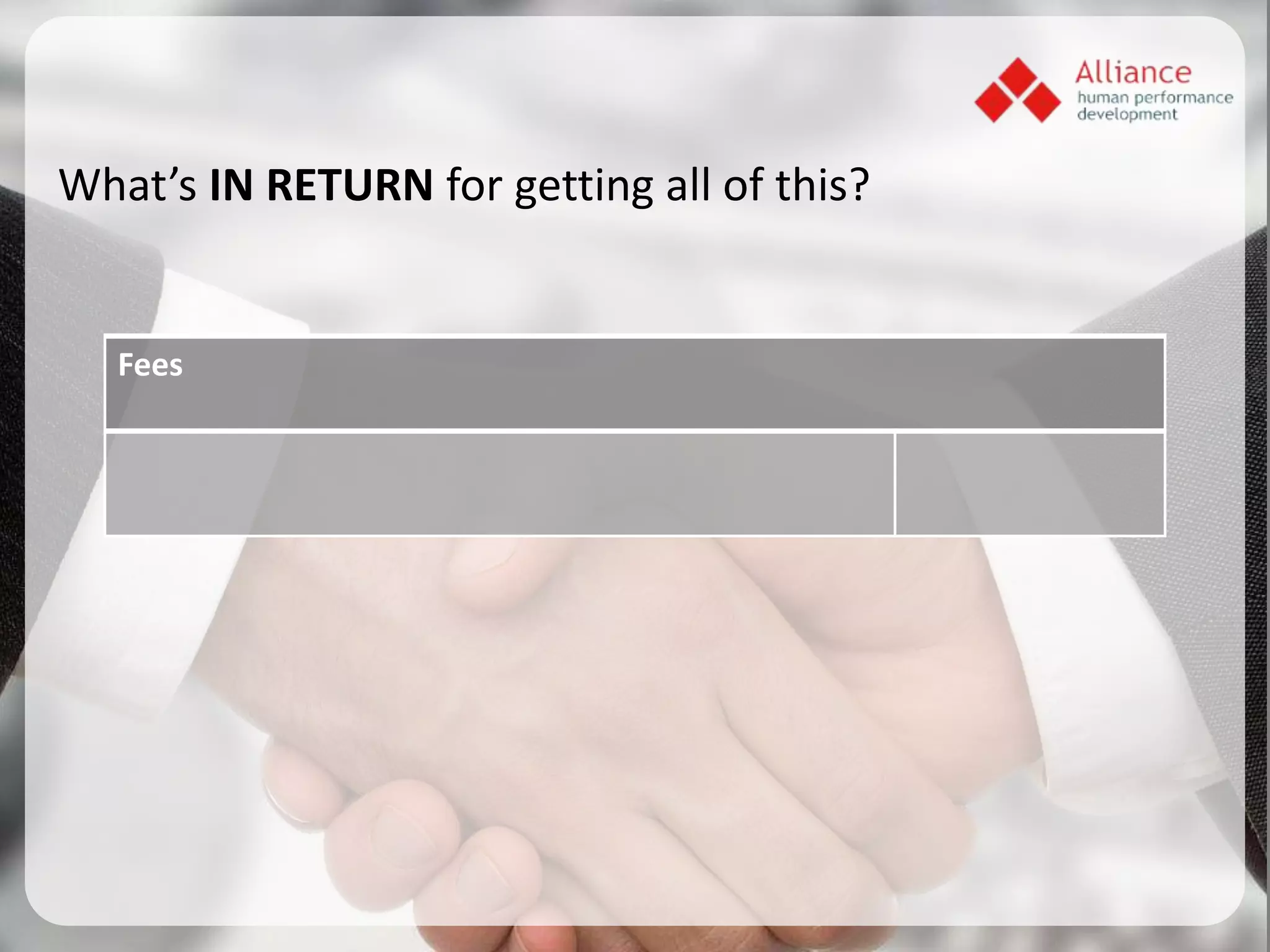 What’s IN RETURN for getting all of this?


   Fees
 