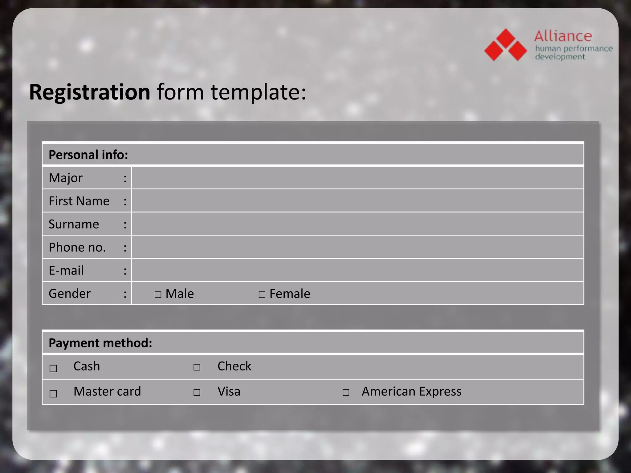 Registration form template:

 Personal info:
 Major        :
 First Name :
 Surname      :
 Phone no.    :
 E-mail       :
 Gender       :    □ Male           □ Female


 Payment method:
 □ Cash                 □   Check
 □ Master card          □   Visa               □ American Express
 