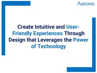 Create Intuitive and User-
Friendly Experiences Through
Design that Leverages the Power
of Technology
 