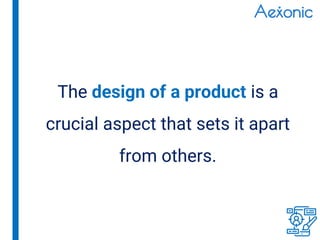 The design of a product is a
crucial aspect that sets it apart
from others.
 
