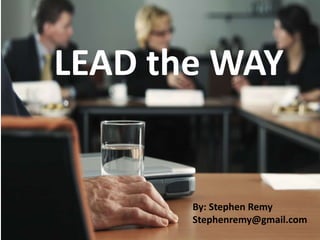 LEAD the WAY
By: Stephen Remy
Stephenremy@gmail.com
 