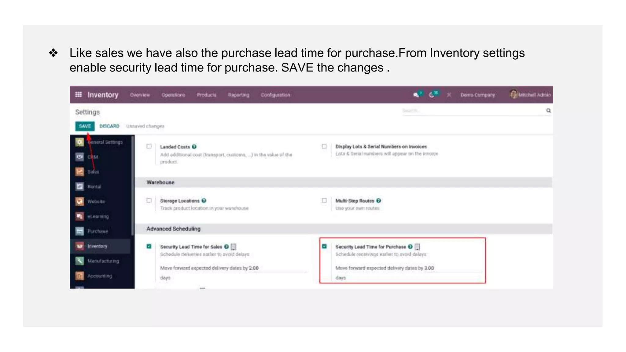 ❖ Like sales we have also the purchase lead time for purchase.From Inventory settings
enable security lead time for purchase. SAVE the changes .
 