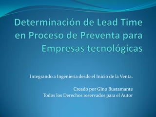 Determinación de Lead Time en Proceso de Preventa para Empresas tecnológicas Integrando a Ingeniería desde el Inicio de la Venta. Creado por Gino Bustamante Todos los Derechos reservados para el Autor 