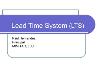 Lead Time System  (LTS) Paul Hernandez Principal MIMITAR, LLC 