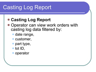 Casting Log Report <ul><li>Casting Log Report </li></ul><ul><li>Operator can view work orders with casting log data filter...