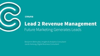 Lead 2 Revenue Management
Future Marketing Generates Leads 
Benjamin Belmudez, Insights & Analytics Consultant
Jacob Hartung, Digital Business Consultant
 