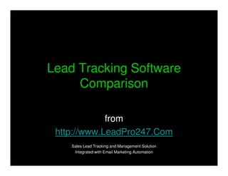 Lead Tracking Software
     Comparison

             from
 http://www.LeadPro247.Com
    Sales Lead Tracking and Management Solution
     Integrated with Email Marketing Automation
 