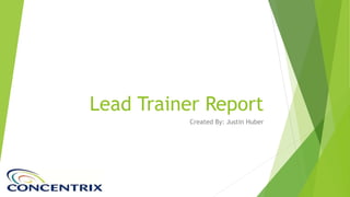 Lead Trainer Report
Created By: Justin Huber
 