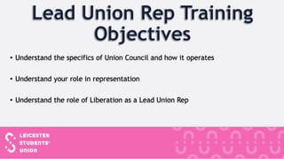 • Understand the specifics of Union Council and how it operates
• Understand your role in representation
• Understand the role of Liberation as a Lead Union Rep
 
