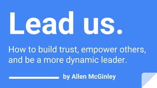 Lead us.
How to build trust, empower others,
and be a more dynamic leader.
by Allen McGinley
 