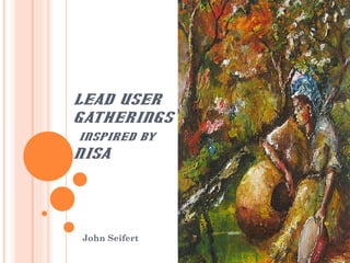 LEAD USER  GATHERINGS   INSPIRED BY  NISA  John Seifert 