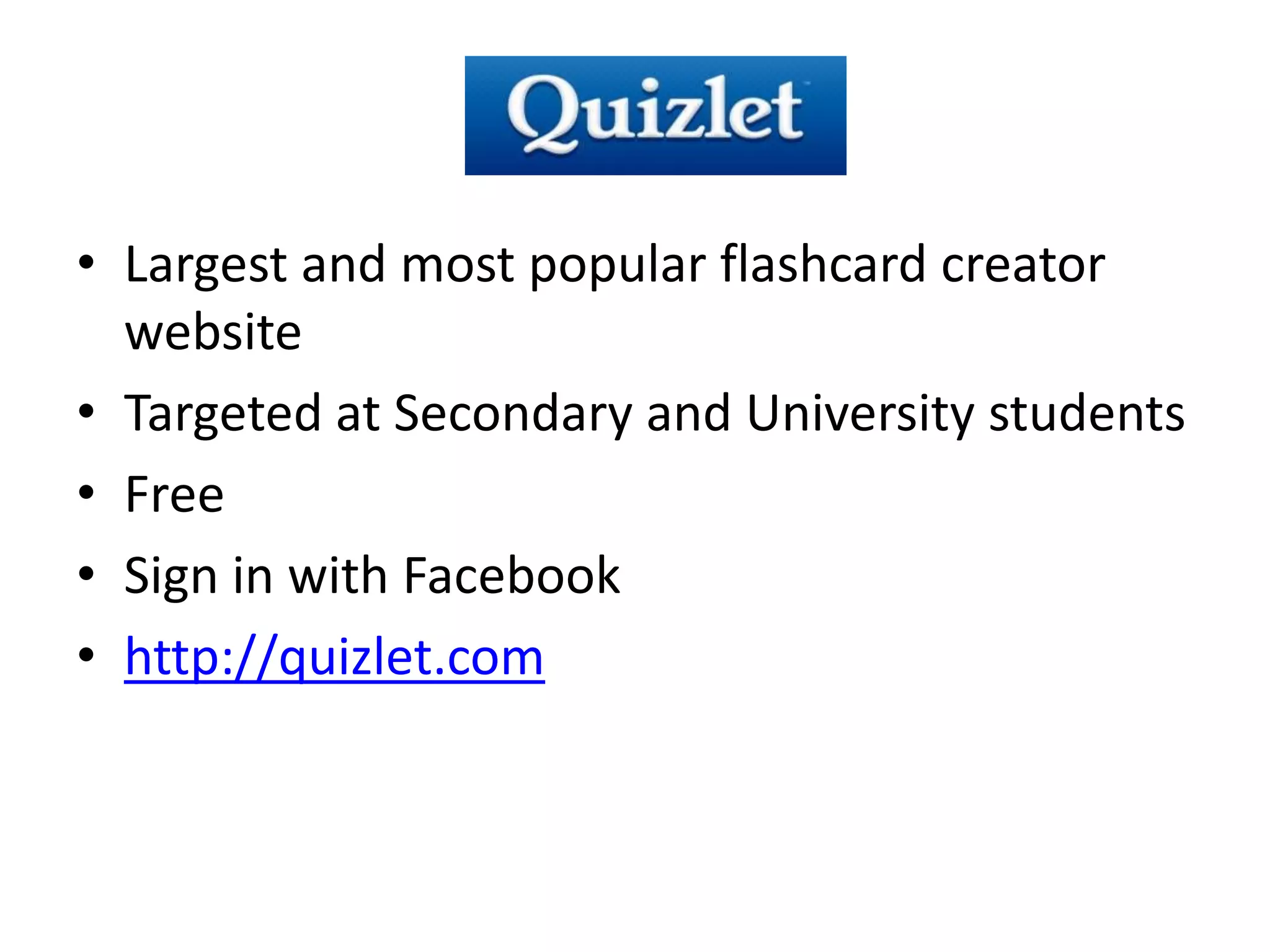 • Largest and most popular flashcard creator
  website
• Targeted at Secondary and University students
• Free
• Sign in with Facebook
• http://quizlet.com
 