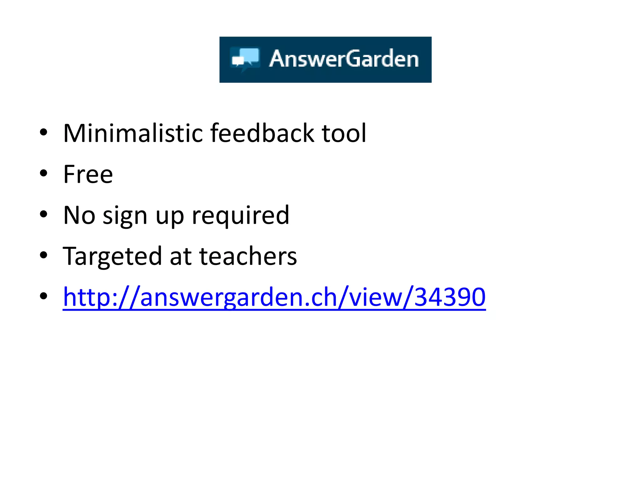 •   Minimalistic feedback tool
•   Free
•   No sign up required
•   Targeted at teachers
•   http://answergarden.ch/view/34390
 