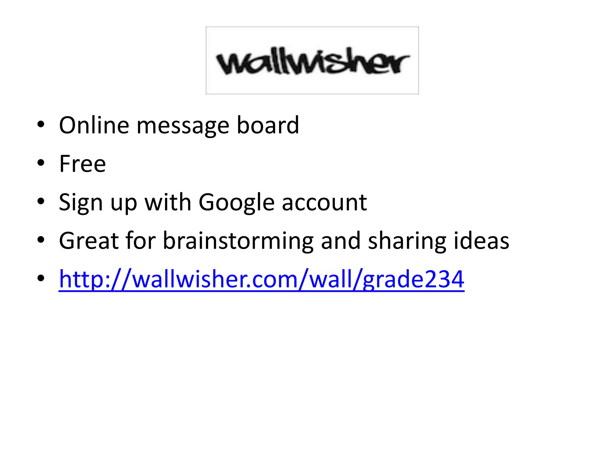 •   Online message board
•   Free
•   Sign up with Google account
•   Great for brainstorming and sharing ideas
•   http://wallwisher.com/wall/grade234
 