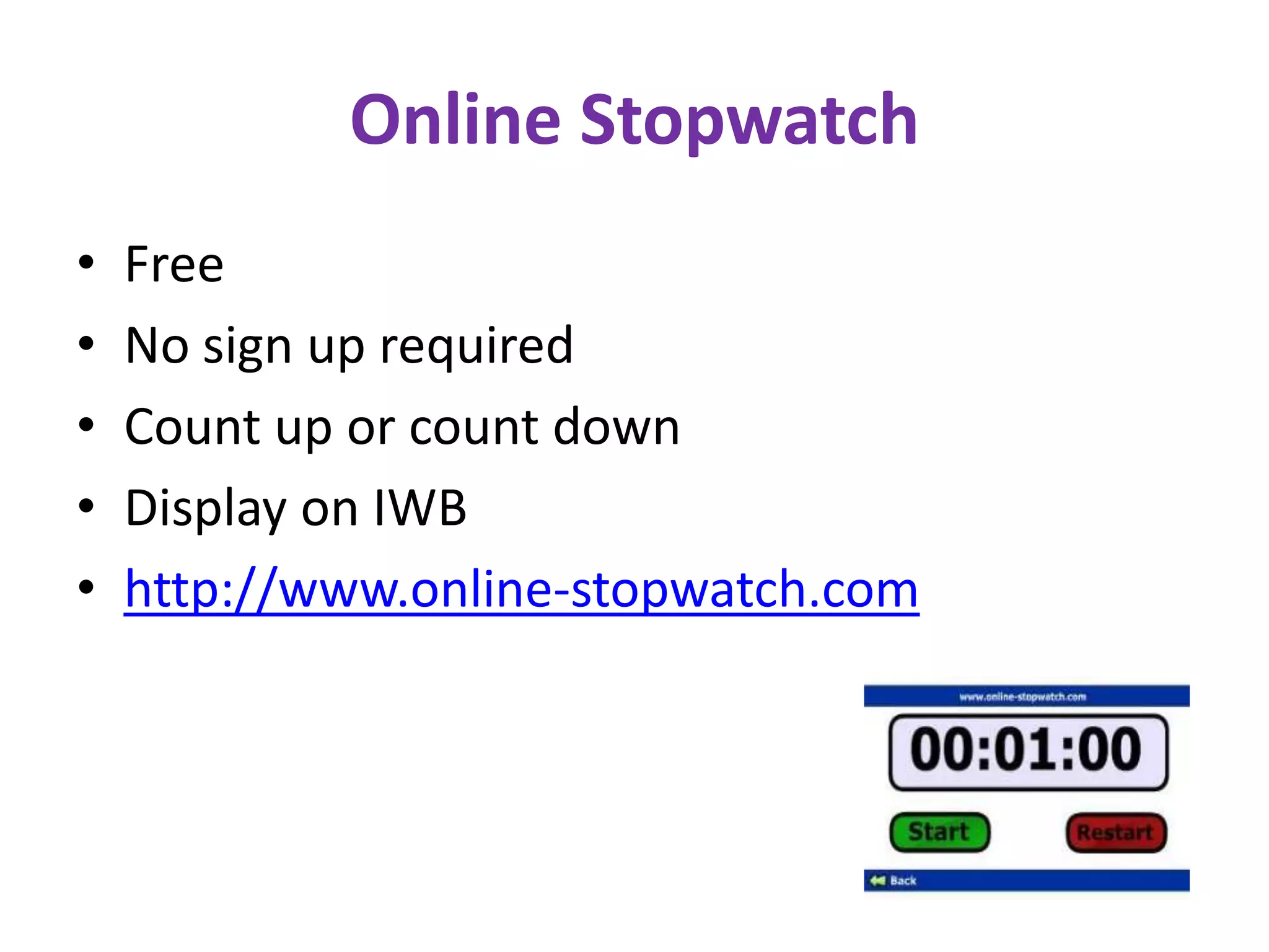 Online Stopwatch
•   Free
•   No sign up required
•   Count up or count down
•   Display on IWB
•   http://www.online-stopwatch.com
 