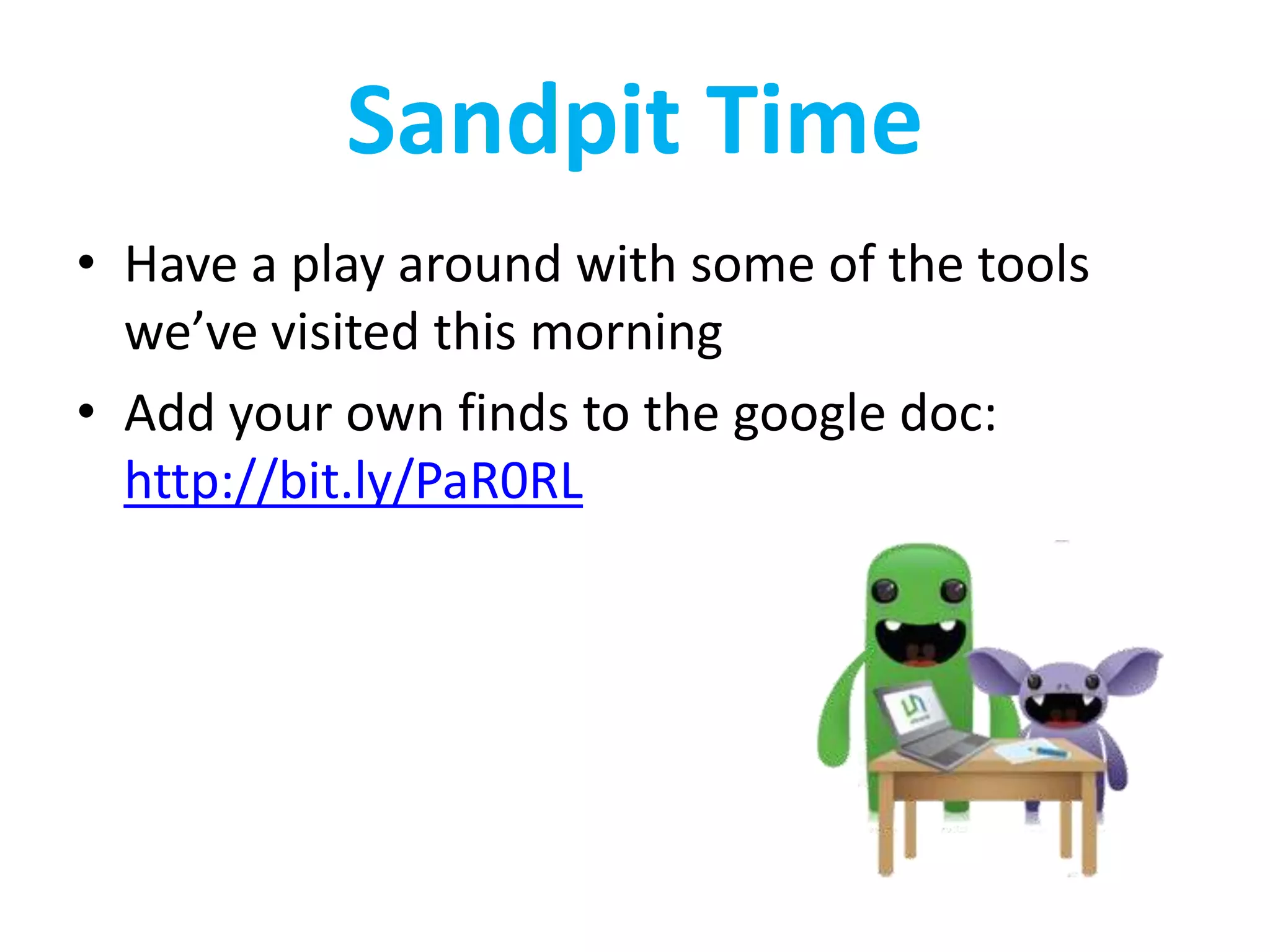 Sandpit Time
• Have a play around with some of the tools
  we’ve visited this morning
• Add your own finds to the google doc:
  http://bit.ly/PaR0RL
 