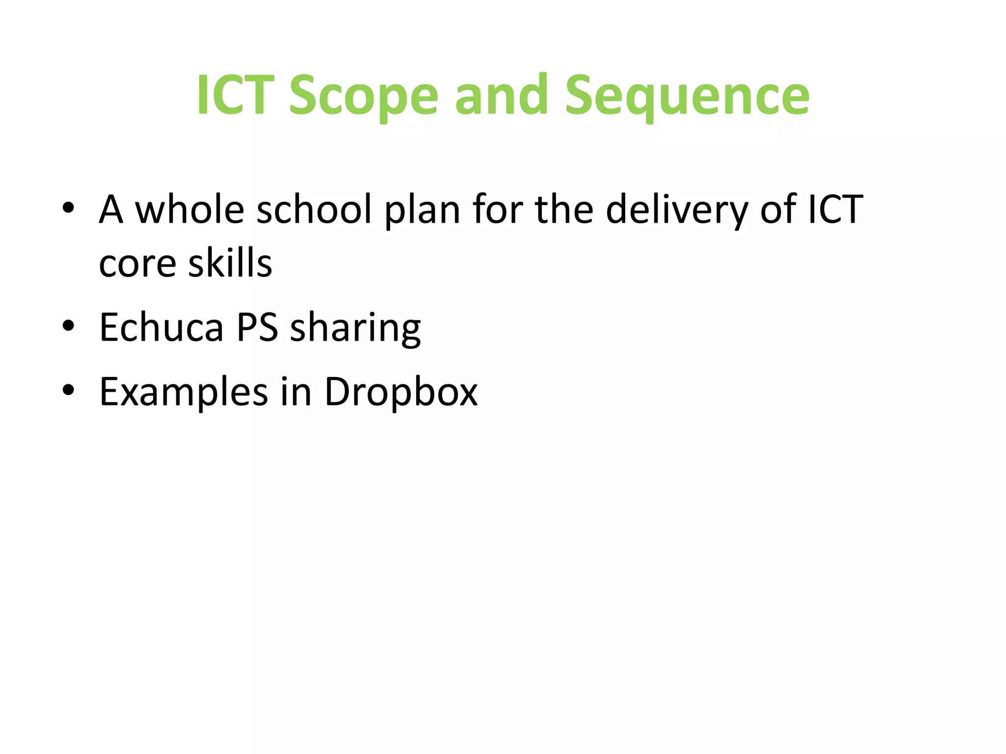 ICT Scope and Sequence
• A whole school plan for the delivery of ICT
  core skills
• Echuca PS sharing
• Examples in Dropbox
 